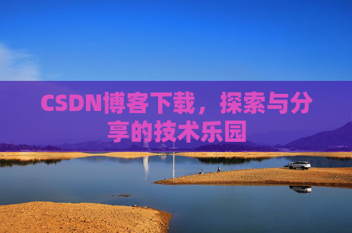 CSDN博客下载,探索与分享的技术乐园 CSDN博客下载,探索与分享的技术乐园